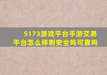 5173游戏平台手游交易平台怎么样啊安全吗可靠吗