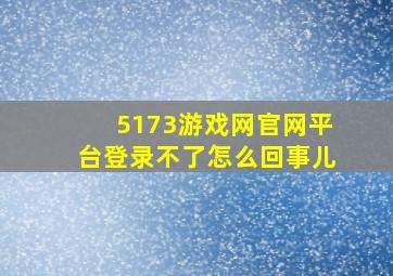 5173游戏网官网平台登录不了怎么回事儿