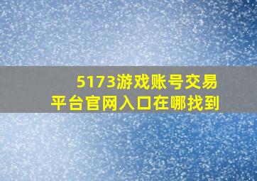 5173游戏账号交易平台官网入口在哪找到