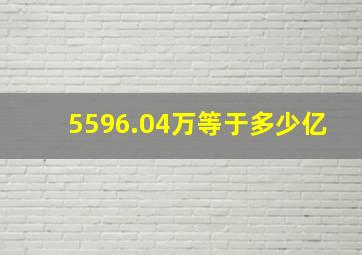 5596.04万等于多少亿