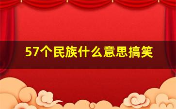 57个民族什么意思搞笑