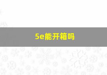 5e能开箱吗