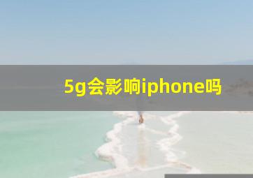 5g会影响iphone吗