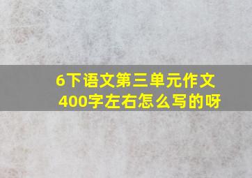 6下语文第三单元作文400字左右怎么写的呀