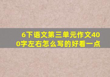 6下语文第三单元作文400字左右怎么写的好看一点