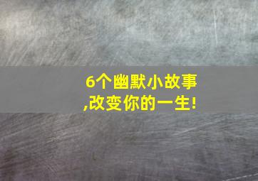 6个幽默小故事,改变你的一生!