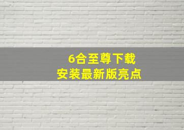 6合至尊下载安装最新版亮点