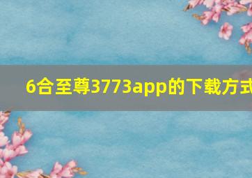 6合至尊3773app的下载方式