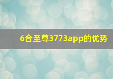 6合至尊3773app的优势