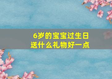 6岁的宝宝过生日送什么礼物好一点