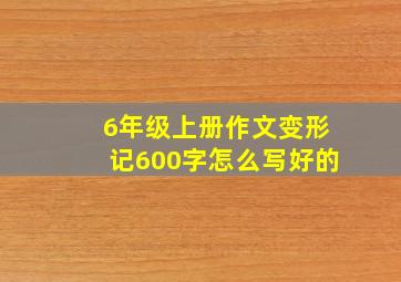 6年级上册作文变形记600字怎么写好的