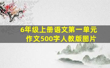 6年级上册语文第一单元作文500字人教版图片