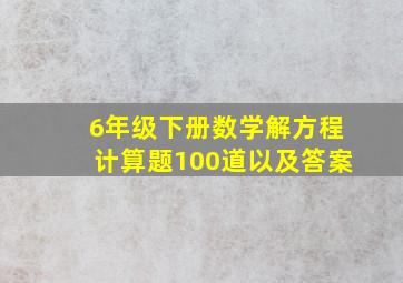 6年级下册数学解方程计算题100道以及答案