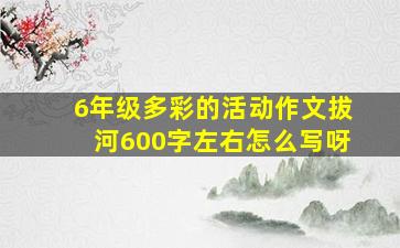 6年级多彩的活动作文拔河600字左右怎么写呀