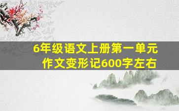 6年级语文上册第一单元作文变形记600字左右