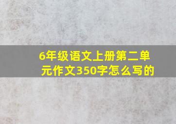 6年级语文上册第二单元作文350字怎么写的