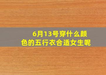 6月13号穿什么颜色的五行衣合适女生呢