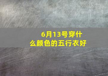 6月13号穿什么颜色的五行衣好