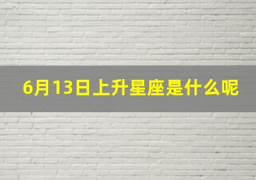 6月13日上升星座是什么呢