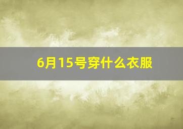 6月15号穿什么衣服