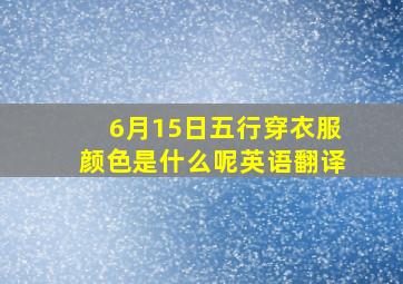 6月15日五行穿衣服颜色是什么呢英语翻译