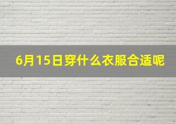 6月15日穿什么衣服合适呢