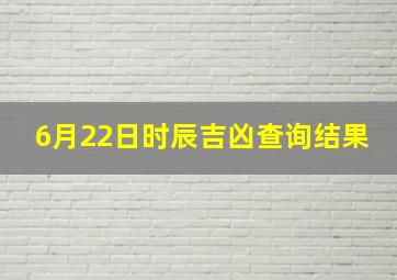 6月22日时辰吉凶查询结果