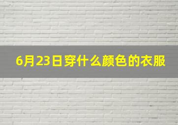 6月23日穿什么颜色的衣服