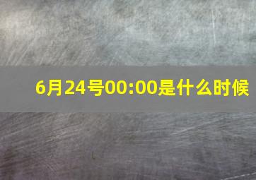 6月24号00:00是什么时候