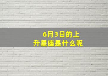 6月3日的上升星座是什么呢