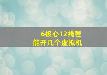 6核心12线程能开几个虚拟机