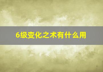 6级变化之术有什么用