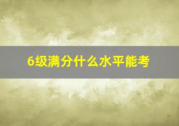 6级满分什么水平能考