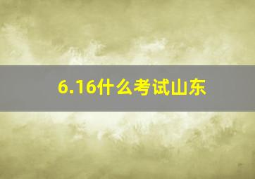 6.16什么考试山东