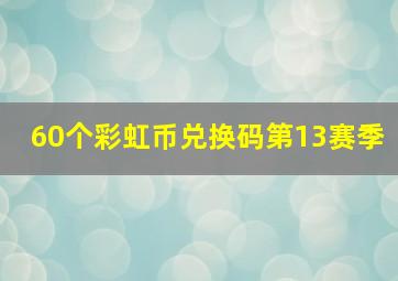 60个彩虹币兑换码第13赛季