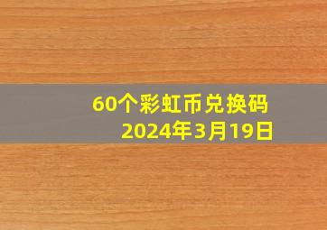 60个彩虹币兑换码2024年3月19日