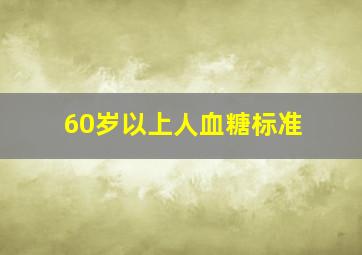 60岁以上人血糖标准