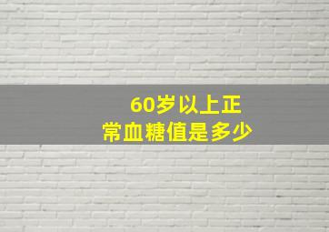 60岁以上正常血糖值是多少