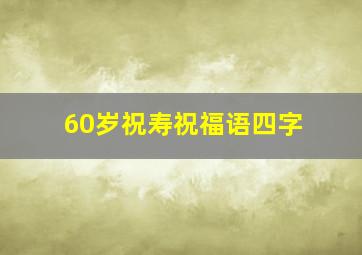 60岁祝寿祝福语四字