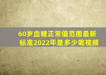 60岁血糖正常值范围最新标准2022年是多少呢视频