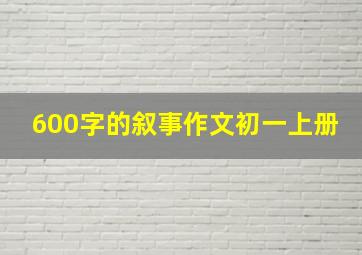 600字的叙事作文初一上册