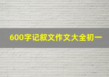 600字记叙文作文大全初一