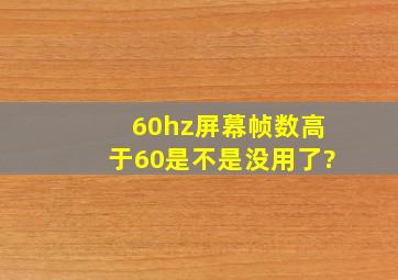 60hz屏幕帧数高于60是不是没用了?