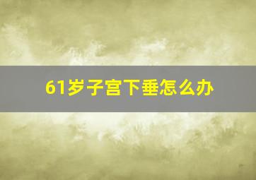 61岁子宫下垂怎么办