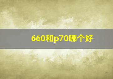 660和p70哪个好