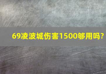 69凌波城伤害1500够用吗?