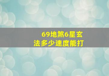 69地煞6星玄法多少速度能打