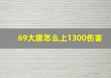 69大唐怎么上1300伤害