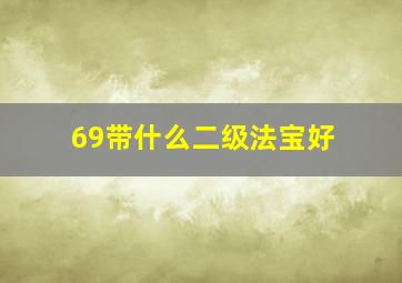 69带什么二级法宝好