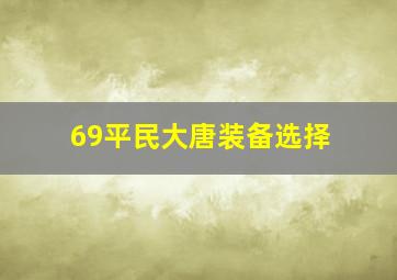 69平民大唐装备选择